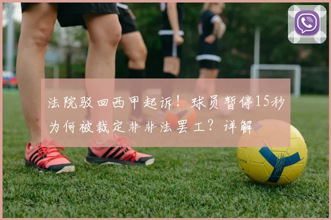 法院驳回西甲起诉！球员暂停15秒为何被裁定非非法罢工？详解