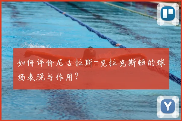 如何评价尼古拉斯-克拉克斯顿的球场表现与作用?