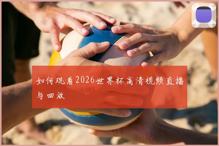 如何观看2026世界杯高清视频直播与回放