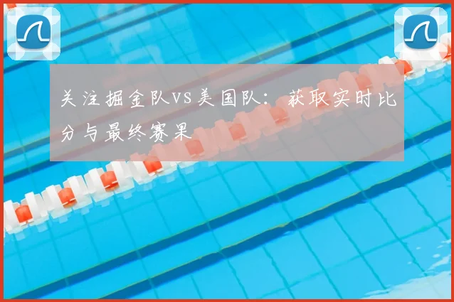 关注掘金队vs美国队：获取实时比分与最终赛果