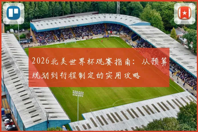 2026北美世界杯观赛指南:从预算规划到行程制定的实用攻略