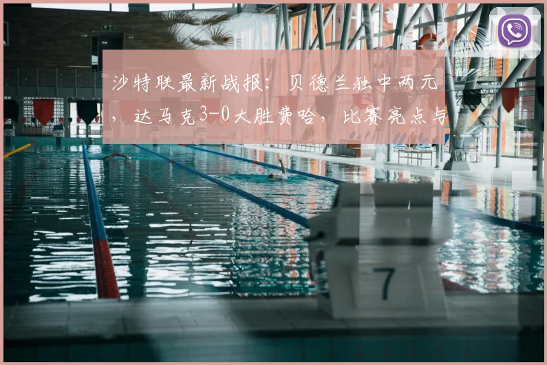 沙特联最新战报:贝德兰独中两元,达马克3-0大胜费哈,比赛亮点与录像解析